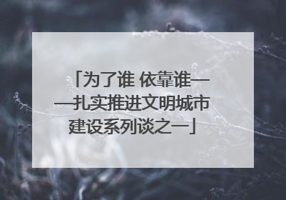 为了谁 依靠谁——扎实推进文明城市建设系列谈之一