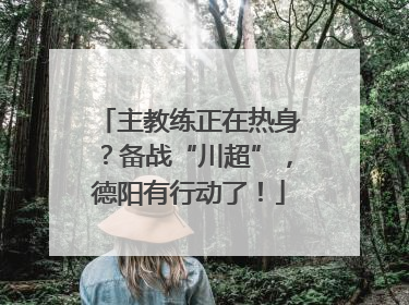 主教练正在热身？备战“川超”，德阳有行动了！
