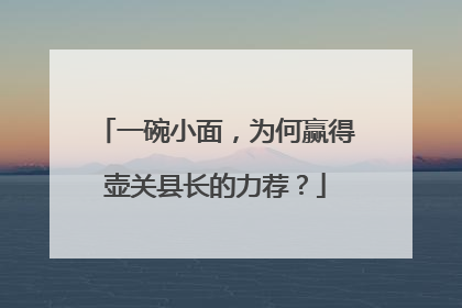 一碗小面，为何赢得壶关县长的力荐？