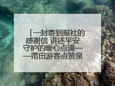 一封寄到报社的感谢信 讲述平安守护的暖心点滴——莆田游客点赞泉港民警