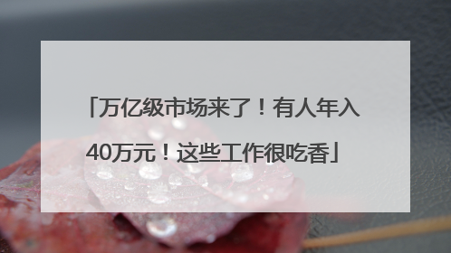 万亿级市场来了！有人年入40万元！这些工作很吃香