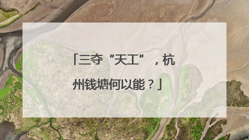 三夺“天工”，杭州钱塘何以能？