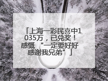 上海一彩民喜中1035万，已兑奖！感慨 “一定要好好感谢我兄弟”