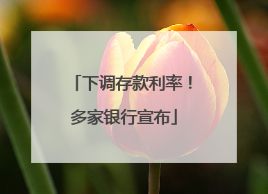 下调存款利率！多家银行宣布