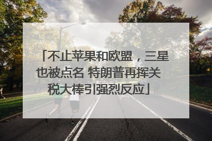 不止苹果和欧盟，三星也被点名 特朗普再挥关税大棒引强烈反应