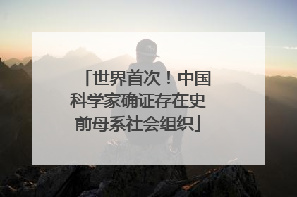 世界首次！中国科学家确证存在史前母系社会组织