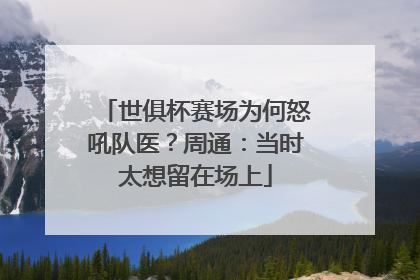 世俱杯赛场为何怒吼队医？周通：当时太想留在场上