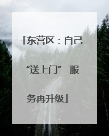 东营区：自己“送上门” 服务再升级