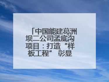 中国能建葛洲坝二公司孟底沟项目：打造“样板工程” 彰显“水电王牌”