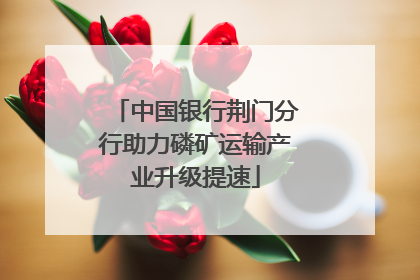 中国银行荆门分行助力磷矿运输产业升级提速