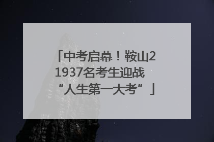 中考启幕！鞍山21937名考生迎战“人生第一大考”