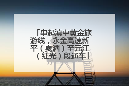 串起滇中黄金旅游线，永金高速新平（戛洒）至元江（红光）段通车