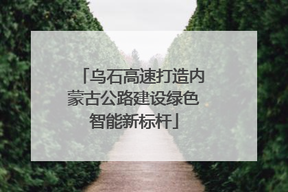 乌石高速打造内蒙古公路建设绿色智能新标杆