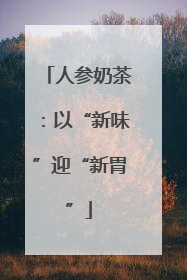 人参奶茶：以“新味”迎“新胃”