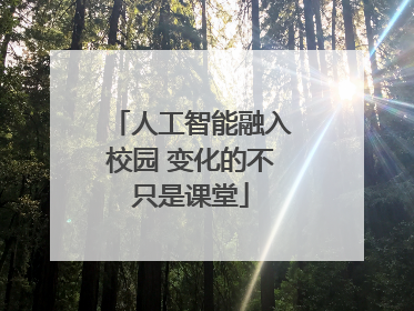 人工智能融入校园 变化的不只是课堂