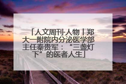 人文周刊·人物丨郑大一附院内分泌医学部主任秦贵军：“三盏灯下”的医者人生