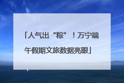 人气出“粽”！万宁端午假期文旅数据亮眼