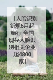 人脸识别新规6月起施行 全国现存人脸识别相关企业超4800家