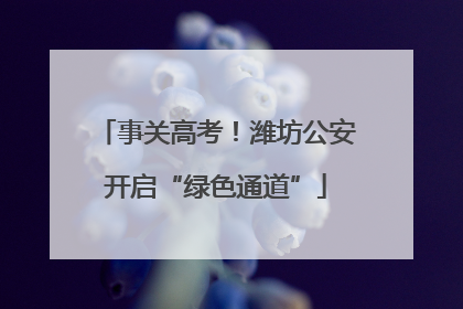 事关高考！潍坊公安开启“绿色通道”