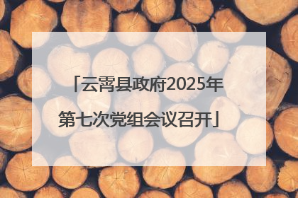 云霄县政府2025年第七次党组会议召开