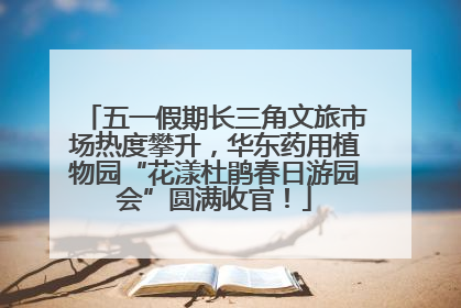 五一假期长三角文旅市场热度攀升，华东药用植物园“花漾杜鹃春日游园会”圆满收官！