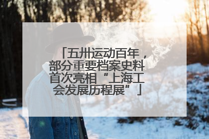 五卅运动百年，部分重要档案史料首次亮相“上海工会发展历程展”