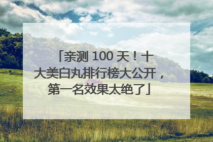 亲测 100 天！十大美白丸排行榜大公开，第一名效果太绝了