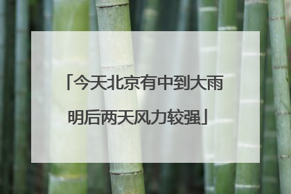 今天北京有中到大雨 明后两天风力较强