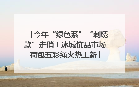 今年“绿色系”“刺绣款”走俏！冰城饰品市场荷包五彩绳火热上新