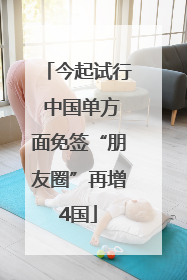 今起试行 中国单方面免签“朋友圈”再增4国