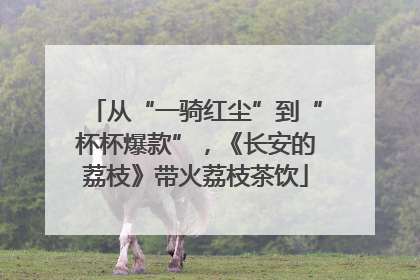 从“一骑红尘”到“杯杯爆款”，《长安的荔枝》带火荔枝茶饮