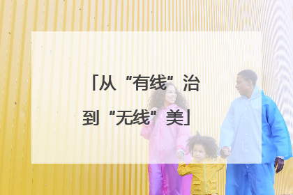 从“有线”治到“无线”美