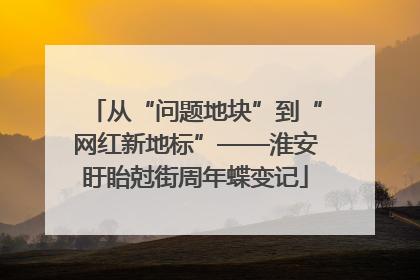 从“问题地块”到“网红新地标”——淮安盱眙尅街周年蝶变记