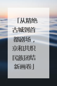 从精绝古城到首都剧场，京和共织民族团结新画卷