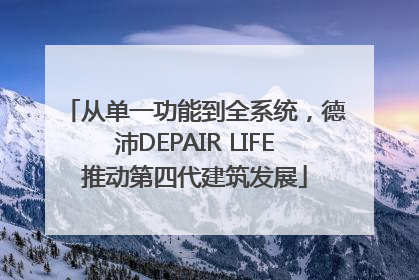 从单一功能到全系统，德沛DEPAIR LIFE推动第四代建筑发展