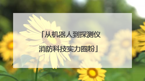 从机器人到探测仪 消防科技实力圈粉
