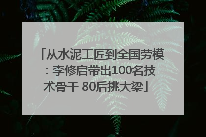 从水泥工匠到全国劳模：李修启带出100名技术骨干 80后挑大梁