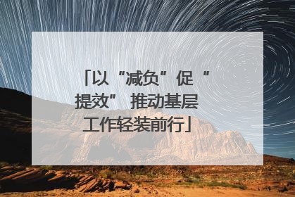 以“减负”促“提效” 推动基层工作轻装前行