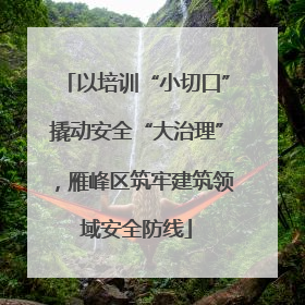 以培训“小切口”撬动安全“大治理”，雁峰区筑牢建筑领域安全防线