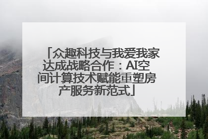 众趣科技与我爱我家达成战略合作：AI空间计算技术赋能重塑房产服务新范式