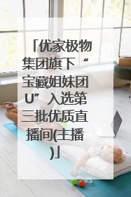 优家极物集团旗下“宝藏姐妹团U”入选第三批优质直播间(主播)