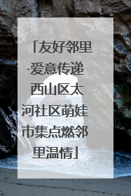 友好邻里·爱意传递 西山区太河社区萌娃市集点燃邻里温情