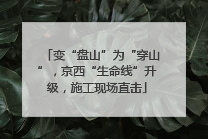 变“盘山”为“穿山”，京西“生命线”升级，施工现场直击
