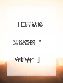 口岸站换装设备的“守护者”
