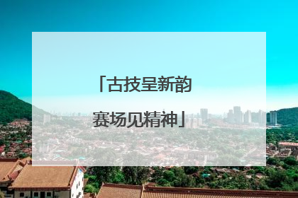古技呈新韵 赛场见精神