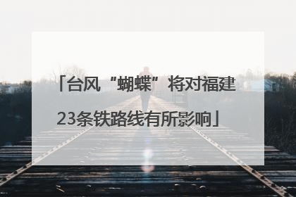 台风“蝴蝶”将对福建23条铁路线有所影响