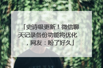 史诗级更新！微信聊天记录备份功能将优化，网友：盼了好久