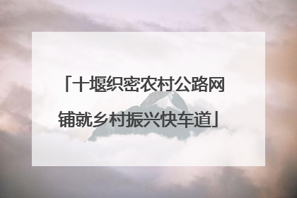 十堰织密农村公路网 铺就乡村振兴快车道