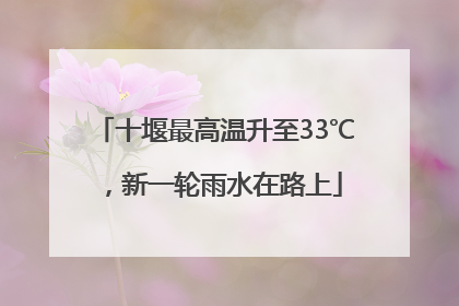 十堰最高温升至33℃，新一轮雨水在路上