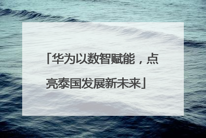 华为以数智赋能，点亮泰国发展新未来